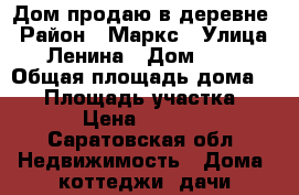 Дом продаю в деревне › Район ­ Маркс › Улица ­ Ленина › Дом ­ 31 › Общая площадь дома ­ 30 › Площадь участка ­ 100 › Цена ­ 450 000 - Саратовская обл. Недвижимость » Дома, коттеджи, дачи продажа   